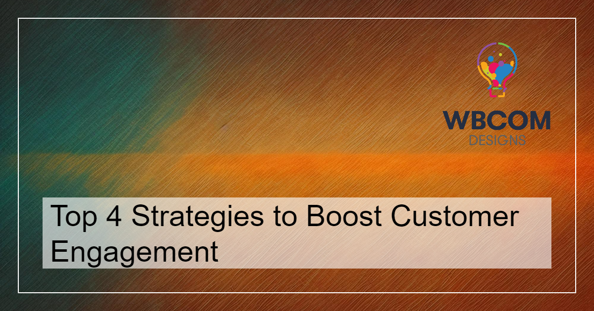Top 4 Strategies to Boost Customer Engagement